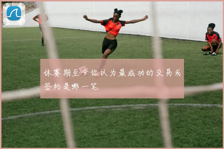 休赛期至今你认为最成功的交易或签约是哪一笔