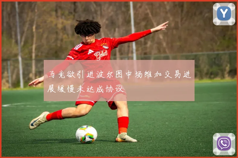 马竞欲引进波尔图中场维加交易进展缓慢未达成协议