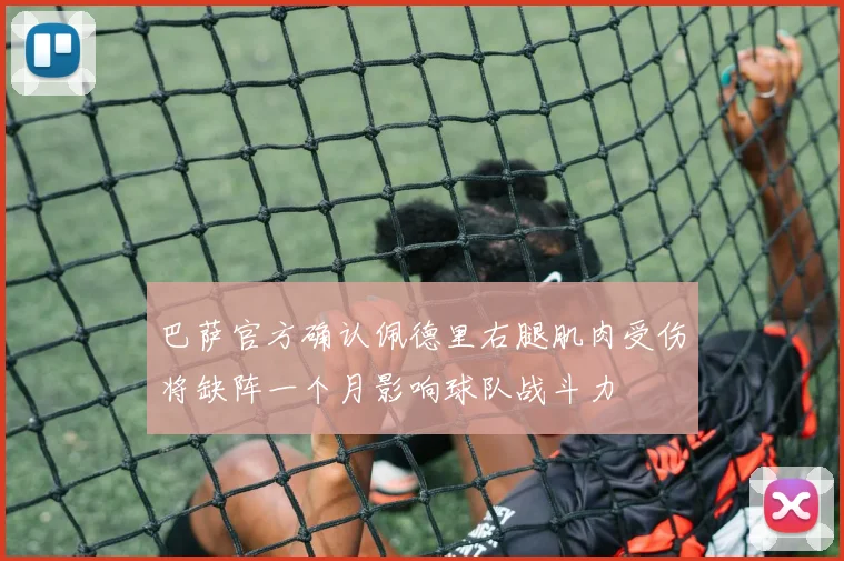 巴萨官方确认佩德里右腿肌肉受伤将缺阵一个月影响球队战斗力