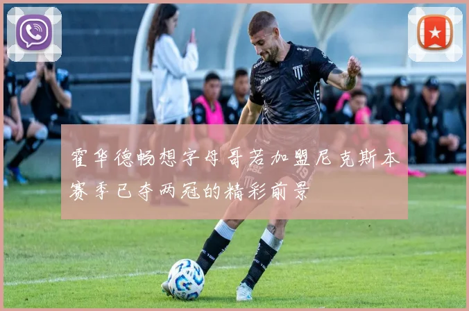 霍华德畅想字母哥若加盟尼克斯本赛季已夺两冠的精彩前景