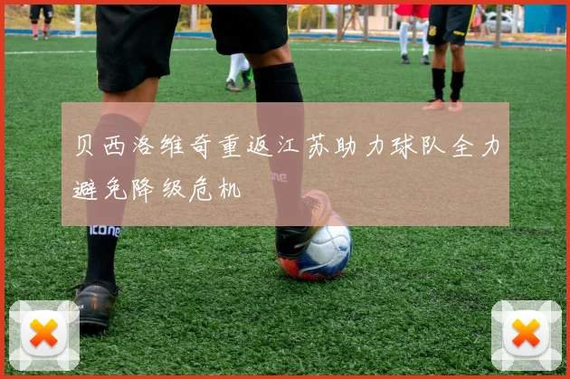 贝西洛维奇重返江苏助力球队全力避免降级危机