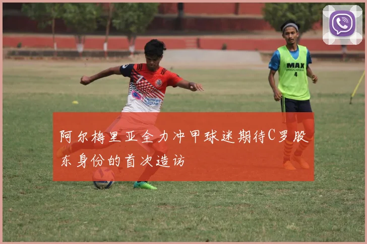 阿尔梅里亚全力冲甲球迷期待C罗股东身份的首次造访